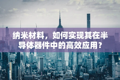 纳米材料，如何实现其在半导体器件中的高效应用？