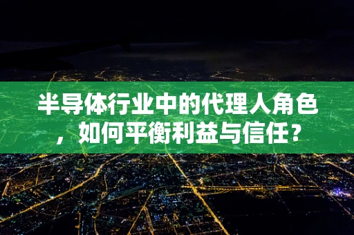 半导体行业中的代理人角色，如何平衡利益与信任？