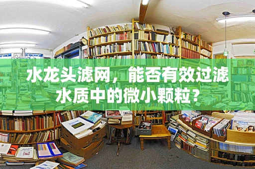 水龙头滤网，能否有效过滤水质中的微小颗粒？