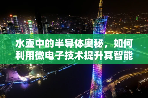 水壶中的半导体奥秘，如何利用微电子技术提升其智能与节能？