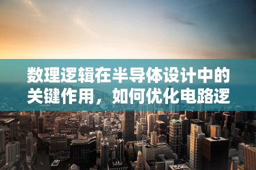 数理逻辑在半导体设计中的关键作用，如何优化电路逻辑？