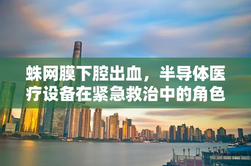 蛛网膜下腔出血，半导体医疗设备在紧急救治中的角色何在？