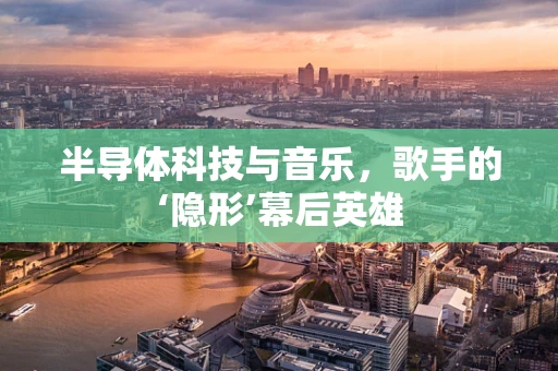 半导体科技与音乐，歌手的‘隐形’幕后英雄