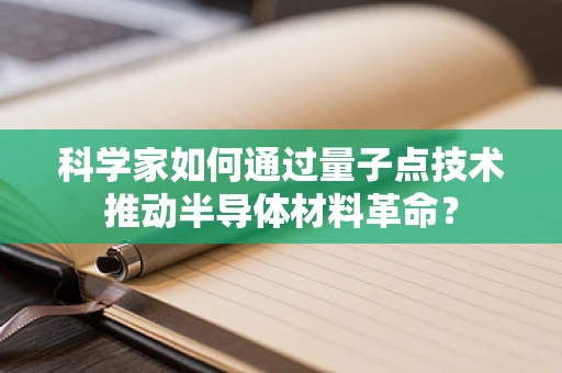 科学家如何通过量子点技术推动半导体材料革命？