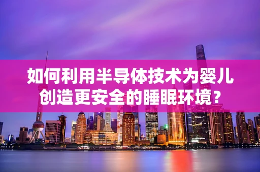 如何利用半导体技术为婴儿创造更安全的睡眠环境？