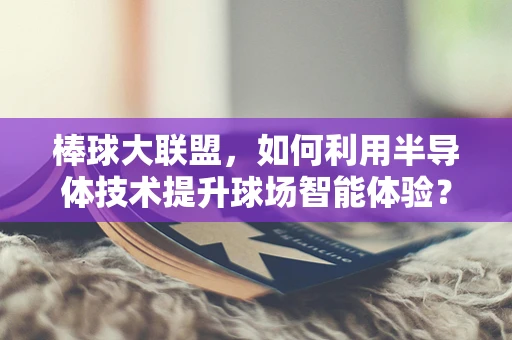 棒球大联盟，如何利用半导体技术提升球场智能体验？