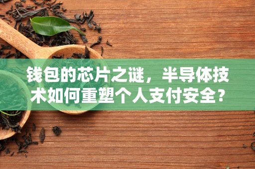钱包的芯片之谜，半导体技术如何重塑个人支付安全？