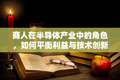 商人在半导体产业中的角色，如何平衡利益与技术创新？