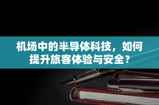 机场中的半导体科技，如何提升旅客体验与安全？