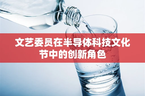 文艺委员在半导体科技文化节中的创新角色
