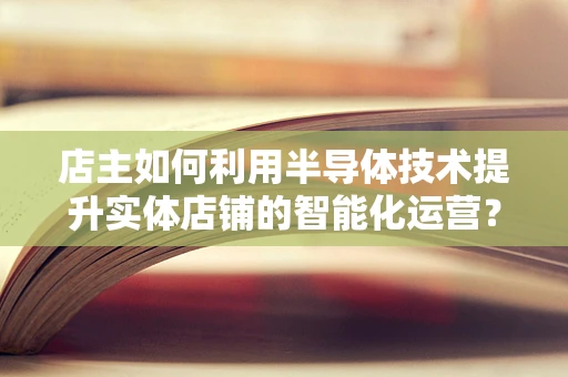 店主如何利用半导体技术提升实体店铺的智能化运营？