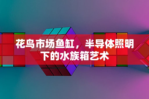 花鸟市场鱼缸，半导体照明下的水族箱艺术