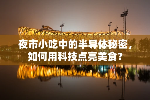 夜市小吃中的半导体秘密，如何用科技点亮美食？