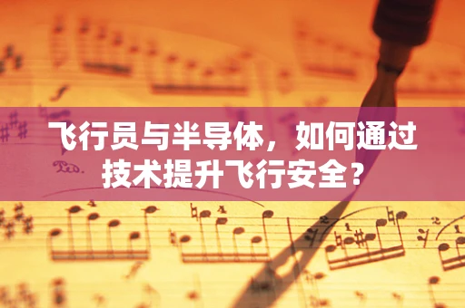 飞行员与半导体，如何通过技术提升飞行安全？