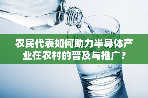 农民代表如何助力半导体产业在农村的普及与推广？
