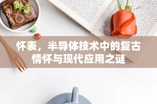 怀表，半导体技术中的复古情怀与现代应用之谜