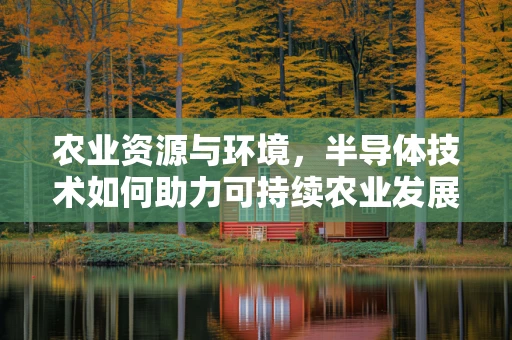 农业资源与环境，半导体技术如何助力可持续农业发展？