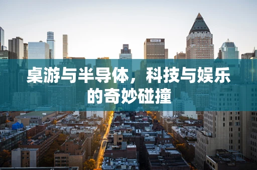 桌游与半导体，科技与娱乐的奇妙碰撞