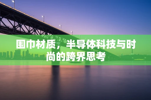 围巾材质，半导体科技与时尚的跨界思考