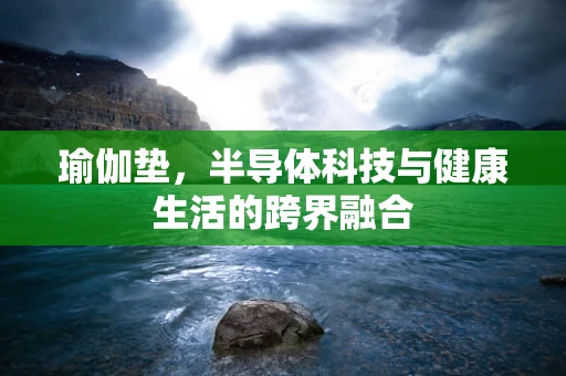 瑜伽垫，半导体科技与健康生活的跨界融合