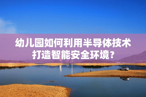 幼儿园如何利用半导体技术打造智能安全环境？