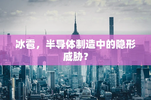冰雹，半导体制造中的隐形威胁？