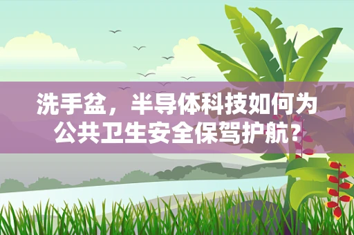 洗手盆，半导体科技如何为公共卫生安全保驾护航？