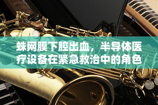 蛛网膜下腔出血，半导体医疗设备在紧急救治中的角色何在？
