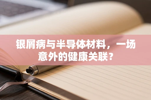 银屑病与半导体材料，一场意外的健康关联？