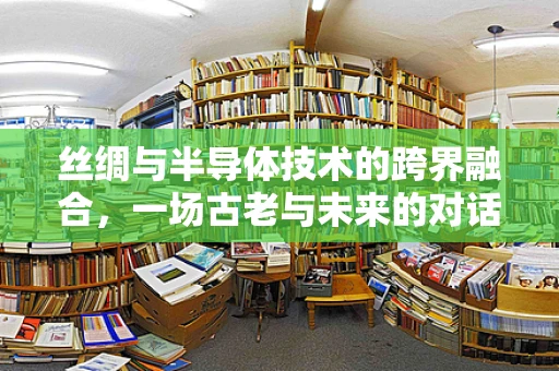 丝绸与半导体技术的跨界融合，一场古老与未来的对话