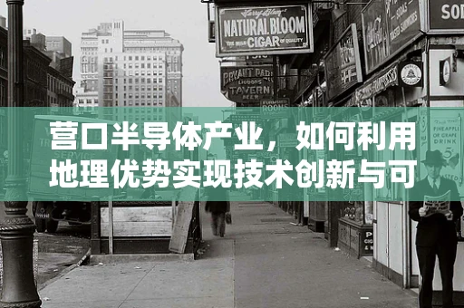 营口半导体产业，如何利用地理优势实现技术创新与可持续发展？