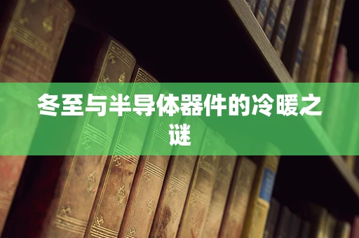 冬至与半导体器件的冷暖之谜