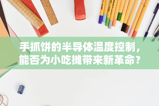 手抓饼的半导体温度控制，能否为小吃摊带来新革命？