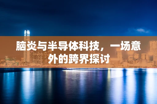 脑炎与半导体科技，一场意外的跨界探讨