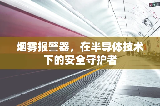 烟雾报警器，在半导体技术下的安全守护者