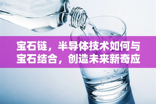 宝石链，半导体技术如何与宝石结合，创造未来新奇应用？