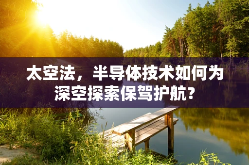 太空法，半导体技术如何为深空探索保驾护航？
