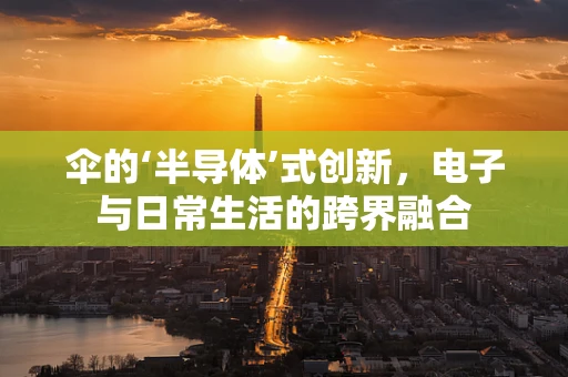 伞的‘半导体’式创新，电子与日常生活的跨界融合