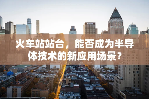 火车站站台，能否成为半导体技术的新应用场景？