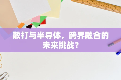 散打与半导体，跨界融合的未来挑战？