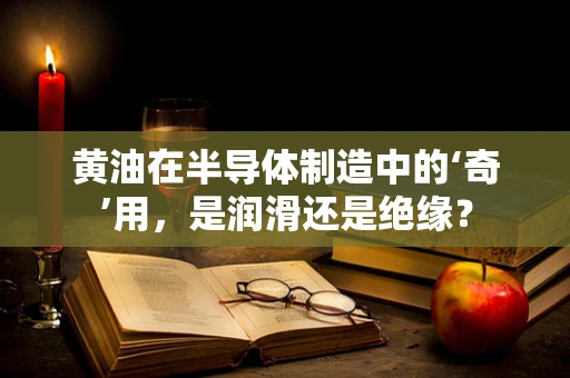 黄油在半导体制造中的‘奇’用，是润滑还是绝缘？