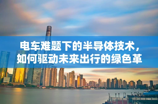 电车难题下的半导体技术，如何驱动未来出行的绿色革命？
