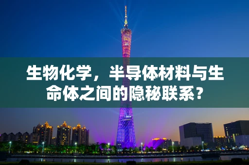 生物化学，半导体材料与生命体之间的隐秘联系？