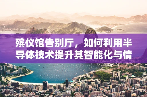 殡仪馆告别厅，如何利用半导体技术提升其智能化与情感化体验？