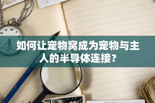 如何让宠物窝成为宠物与主人的半导体连接？
