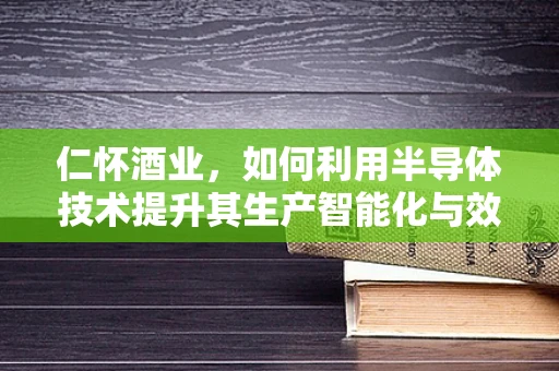 仁怀酒业，如何利用半导体技术提升其生产智能化与效率？