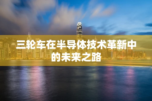 三轮车在半导体技术革新中的未来之路