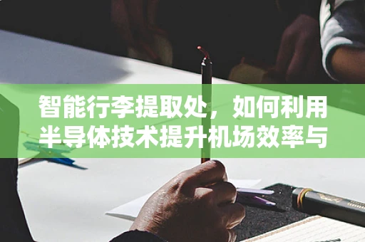 智能行李提取处，如何利用半导体技术提升机场效率与旅客体验？