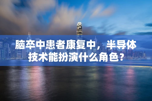脑卒中患者康复中，半导体技术能扮演什么角色？
