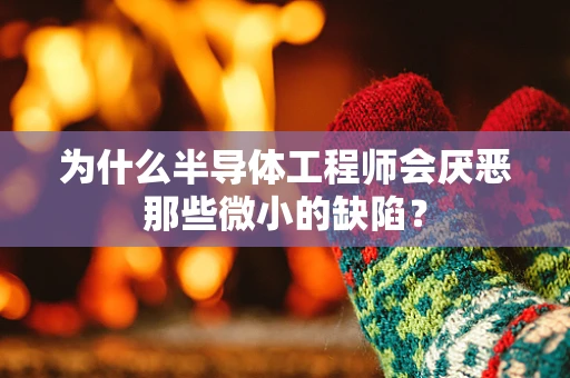 为什么半导体工程师会厌恶那些微小的缺陷？